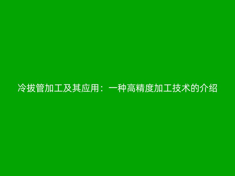 冷拔管加工及其应用：一种高精度加工技术的介绍