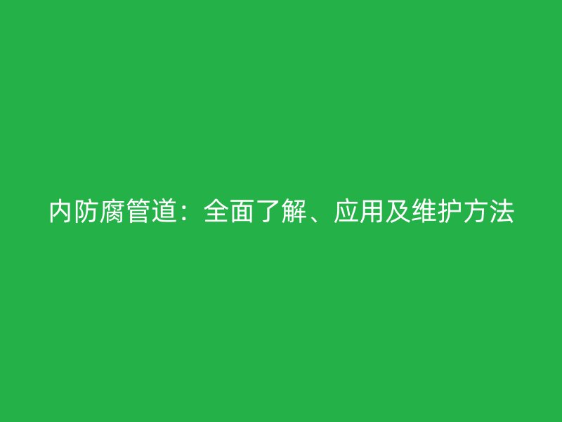 内防腐管道：全面了解、应用及维护方法