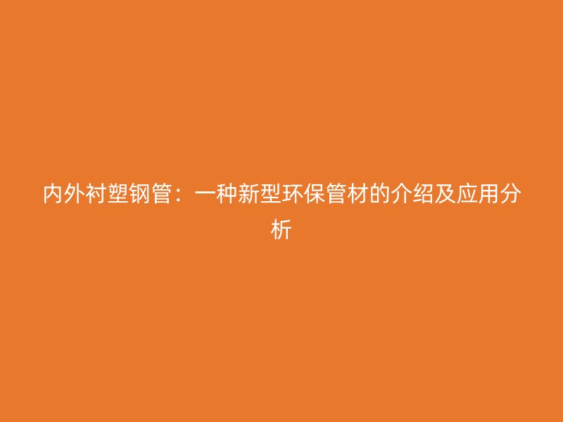 内外衬塑钢管:一种新型环保管材的介绍及应用分析