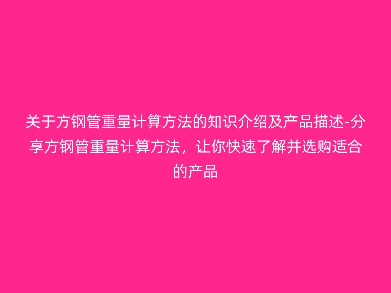 关于方钢管重量计算方法的知识介绍及产品描述-分享方钢管重量计算方法，让你快速了解并选购适合的产品