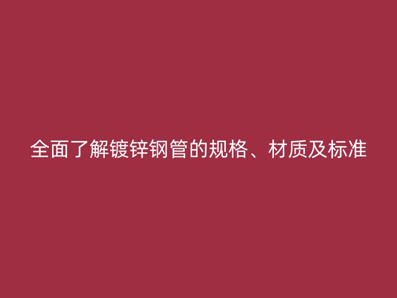 全面了解镀锌钢管的规格、材质及标准