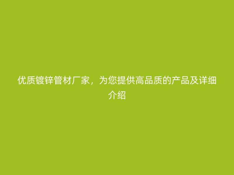 优质镀锌管材厂家，为您提供高品质的产品及详细介绍