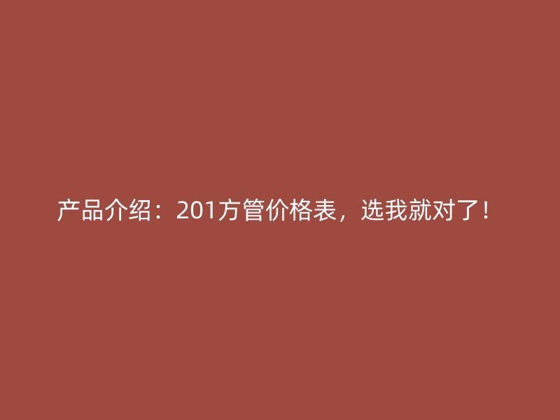 产品介绍：201方管价格表，选我就对了！