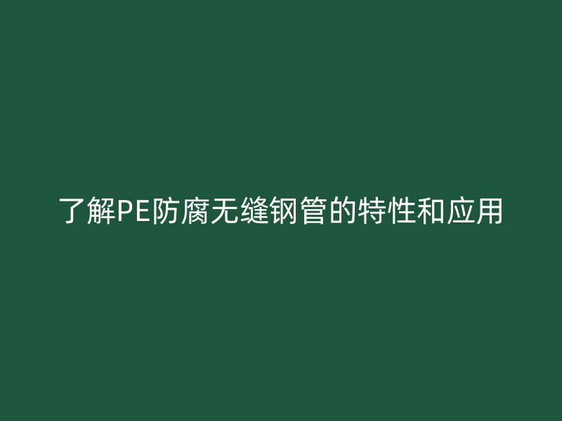 了解PE防腐无缝钢管的特性和应用