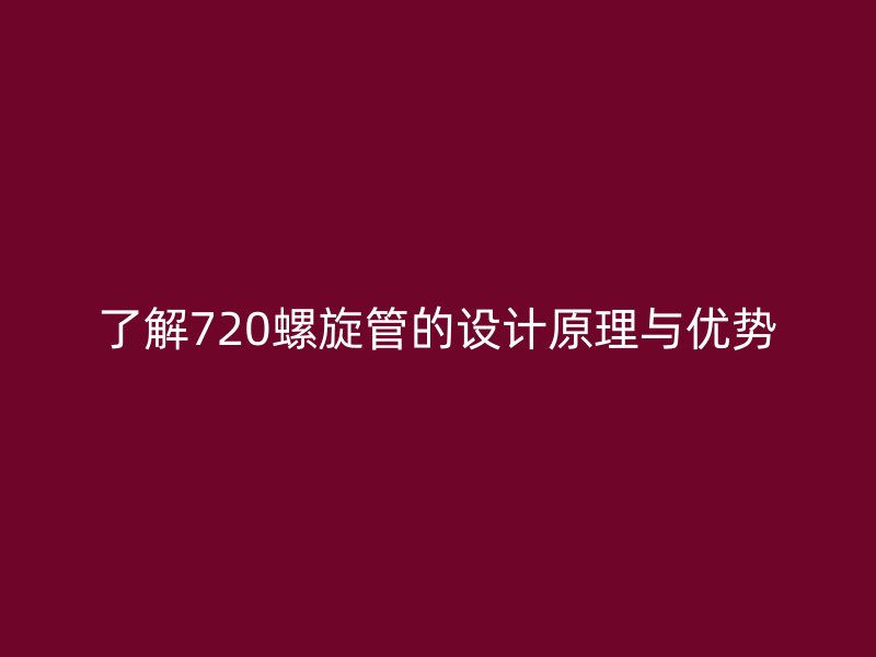 了解720螺旋管的设计原理与优势