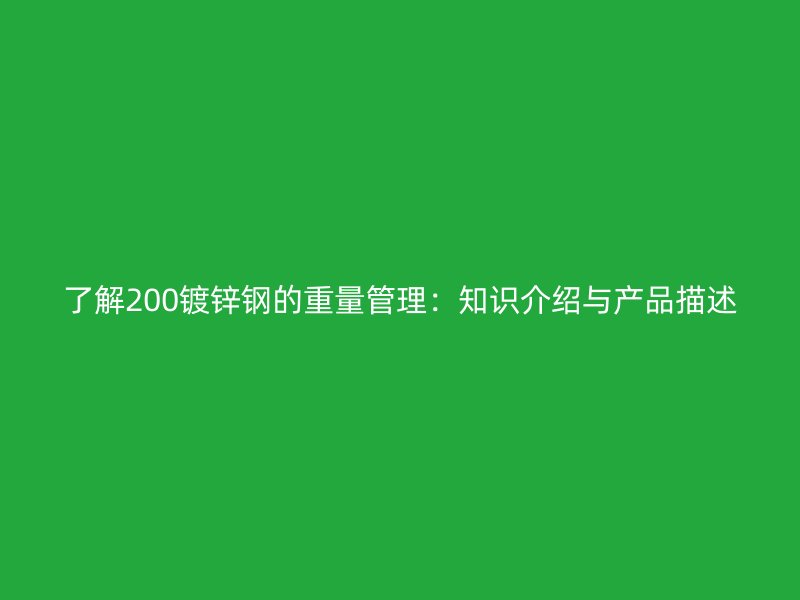 了解200镀锌钢的重量管理:知识介绍与产品描述
