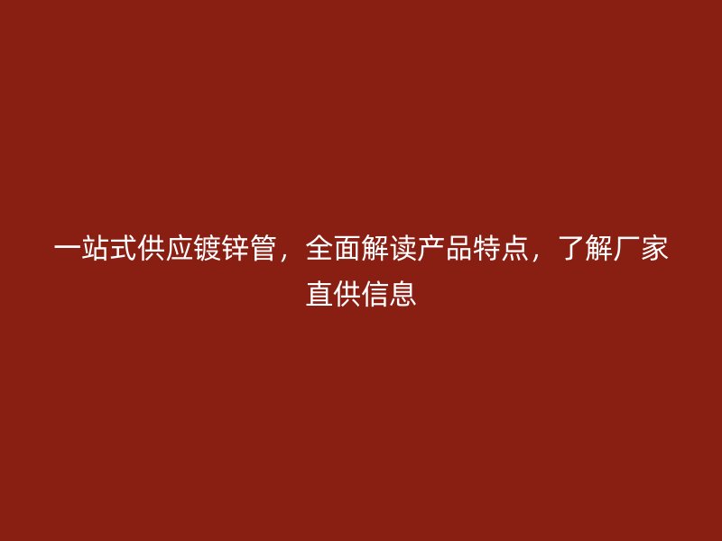 一站式供应镀锌管，全面解读产品特点，了解厂家直供信息