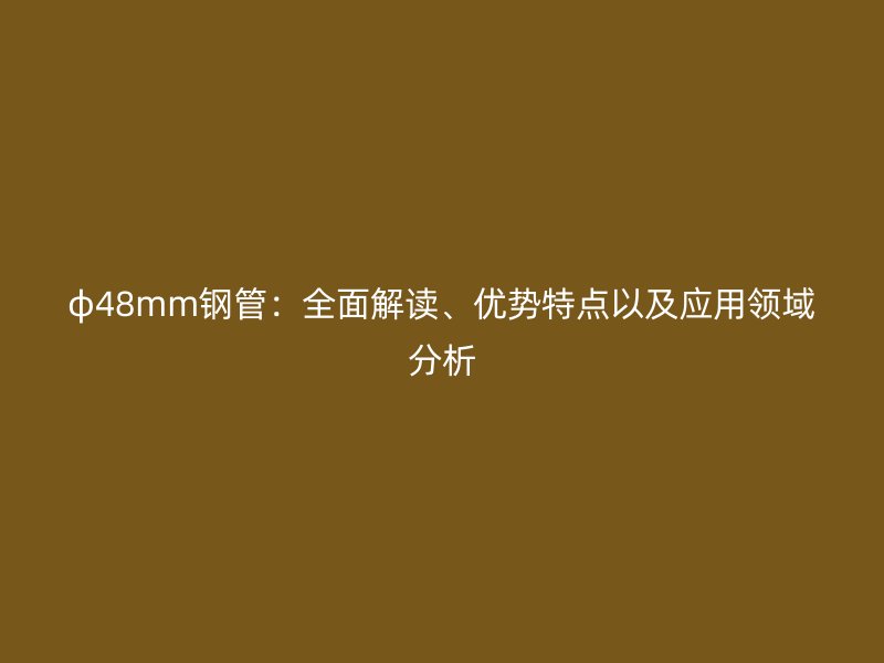 φ48mm钢管:全面解读、优势特点以及应用领域分析