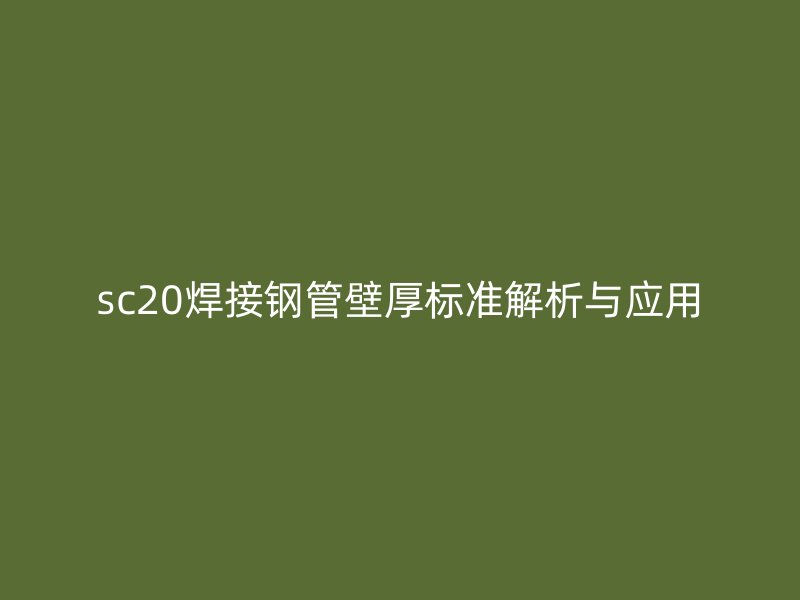 sc20焊接钢管壁厚标准解析与应用
