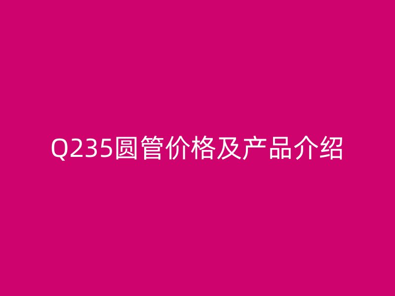 Q235圆管价格及产品介绍