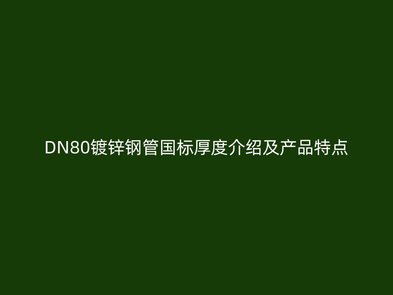 DN80镀锌钢管国标厚度介绍及产品特点