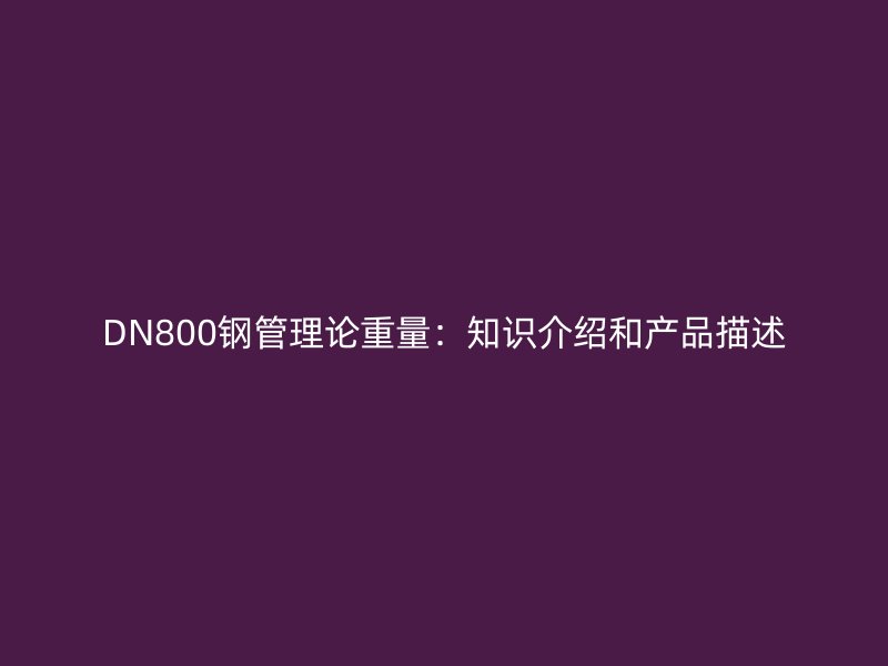 DN800钢管理论重量：知识介绍和产品描述