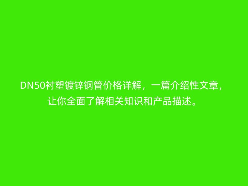 DN50衬塑镀锌钢管价格详解,一篇介绍性文章,让你全面了解相关知识和产品描述。