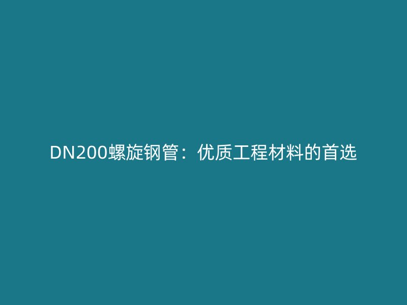 DN200螺旋钢管：优质工程材料的首选