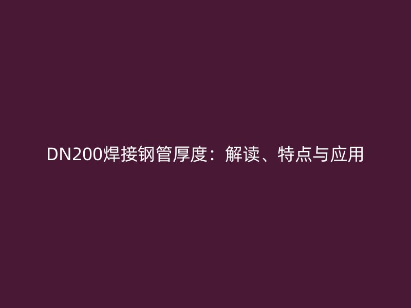DN200焊接钢管厚度:解读、特点与应用