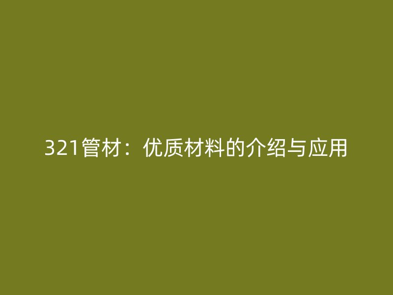 321管材:优质材料的介绍与应用