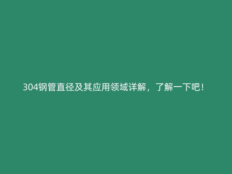 304钢管直径及其应用领域详解,了解一下吧!