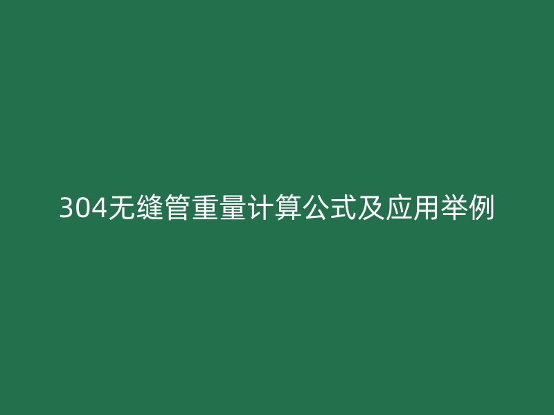 304无缝管重量计算公式及应用举例