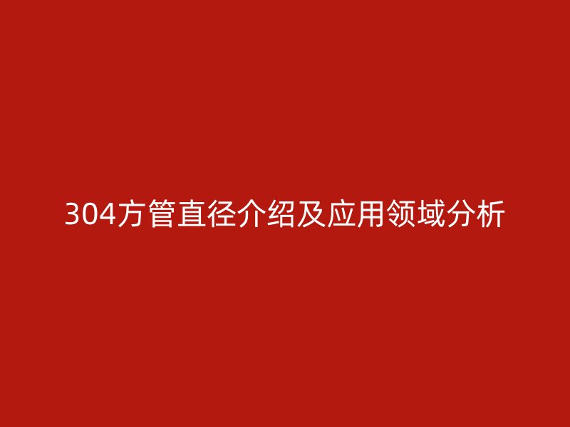 304方管直径介绍及应用领域分析
