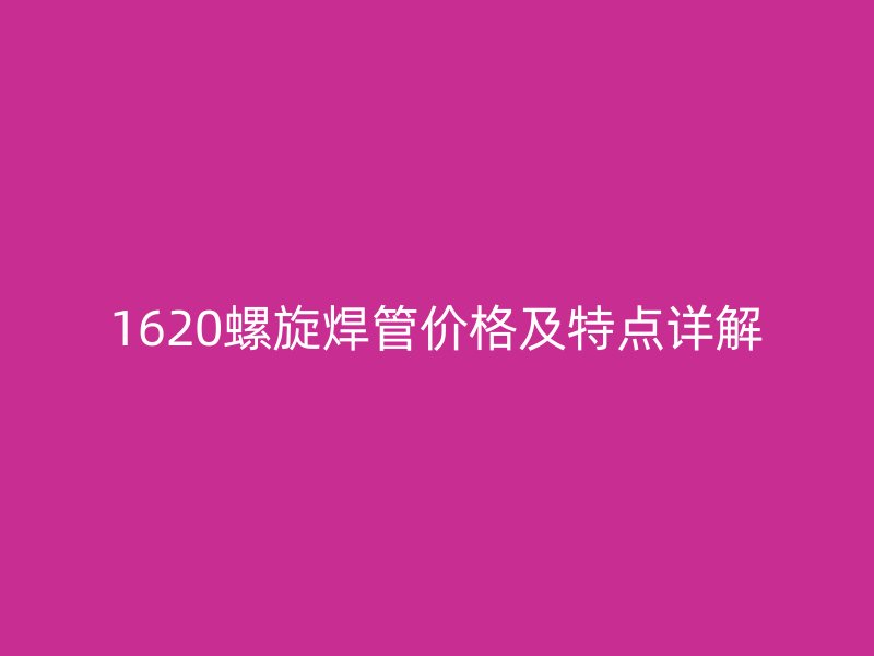 1620螺旋焊管价格及特点详解
