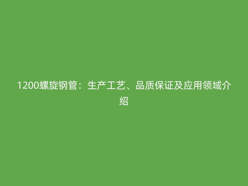 1200螺旋钢管：生产工艺、品质保证及应用领域介绍