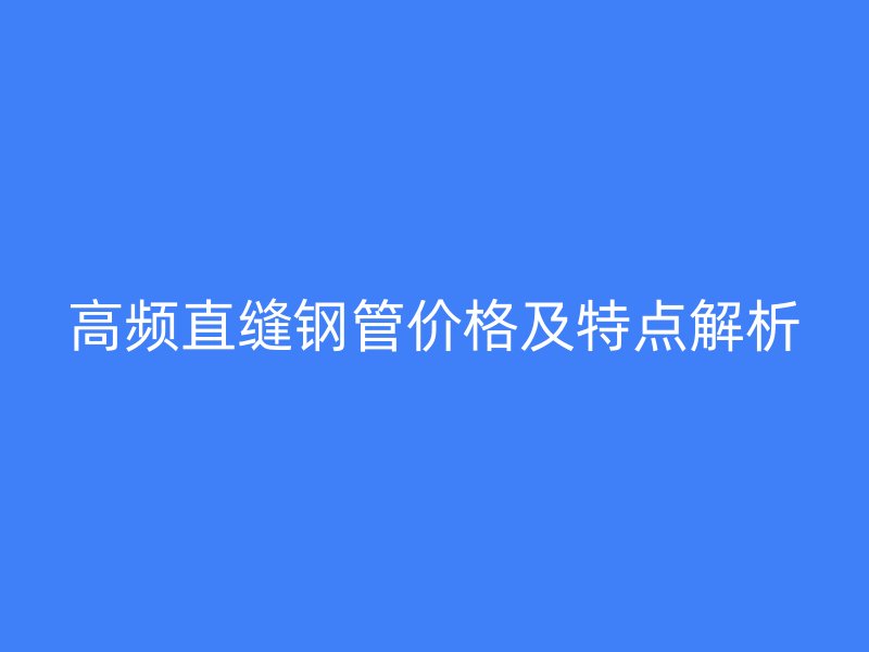 高频直缝钢管价格及特点解析