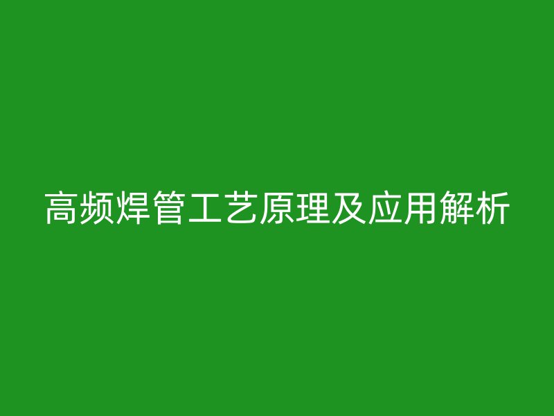 高频焊管工艺原理及应用解析