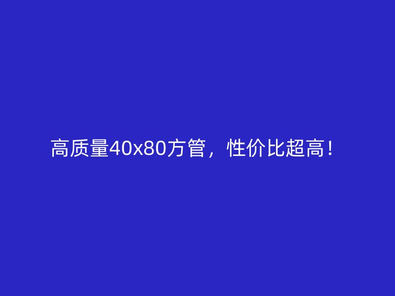 高质量40x80方管,性价比超高!