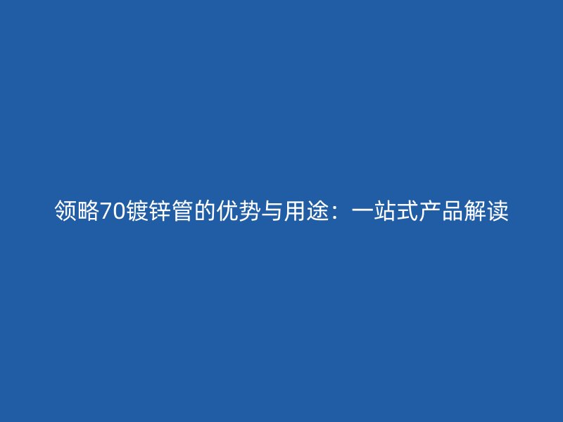 领略70镀锌管的优势与用途:一站式产品解读