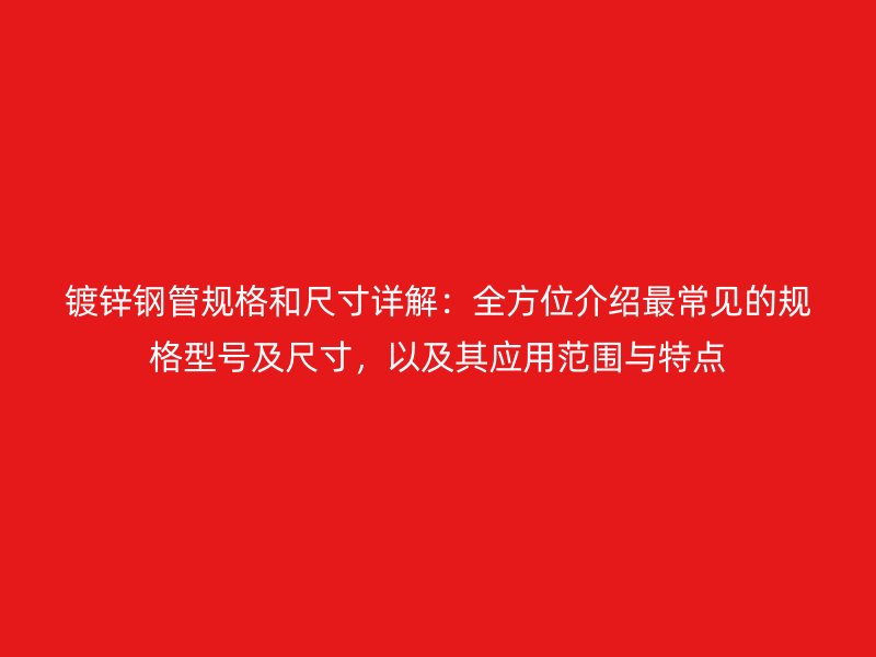 镀锌钢管规格和尺寸详解:全方位介绍最常见的规格型号及尺寸,以及其应用范围与特点