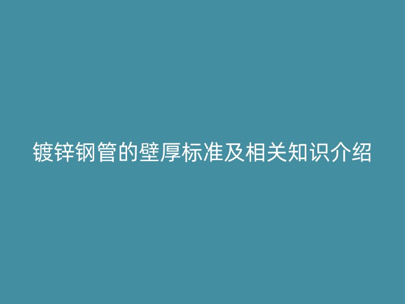 镀锌钢管的壁厚标准及相关知识介绍