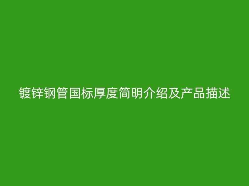 镀锌钢管国标厚度简明介绍及产品描述