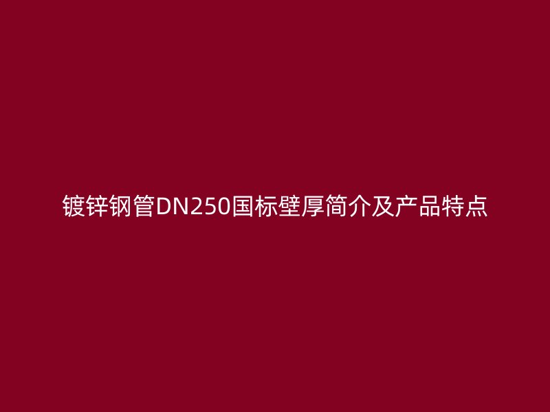 镀锌钢管DN250国标壁厚简介及产品特点