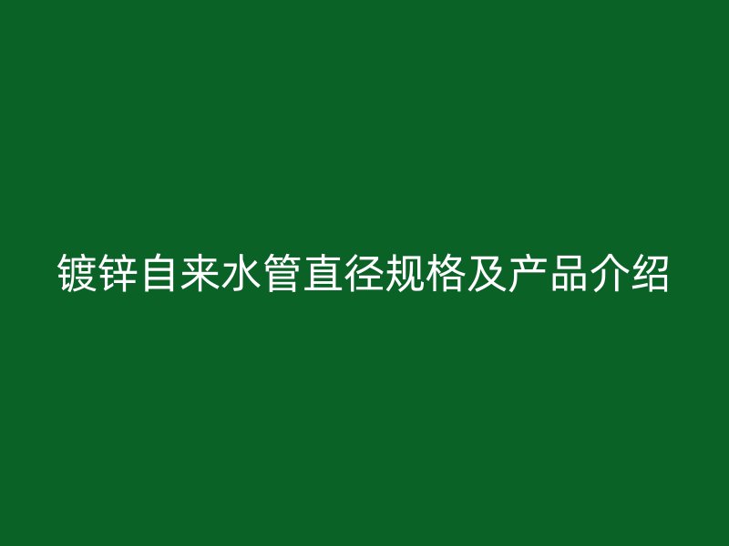 镀锌自来水管直径规格及产品介绍