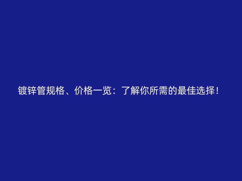 镀锌管规格、价格一览：了解你所需的最佳选择！