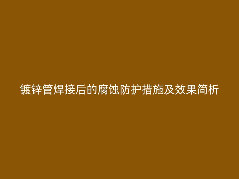 镀锌管焊接后的腐蚀防护措施及效果简析