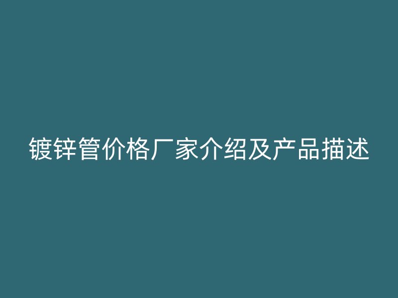镀锌管价格厂家介绍及产品描述