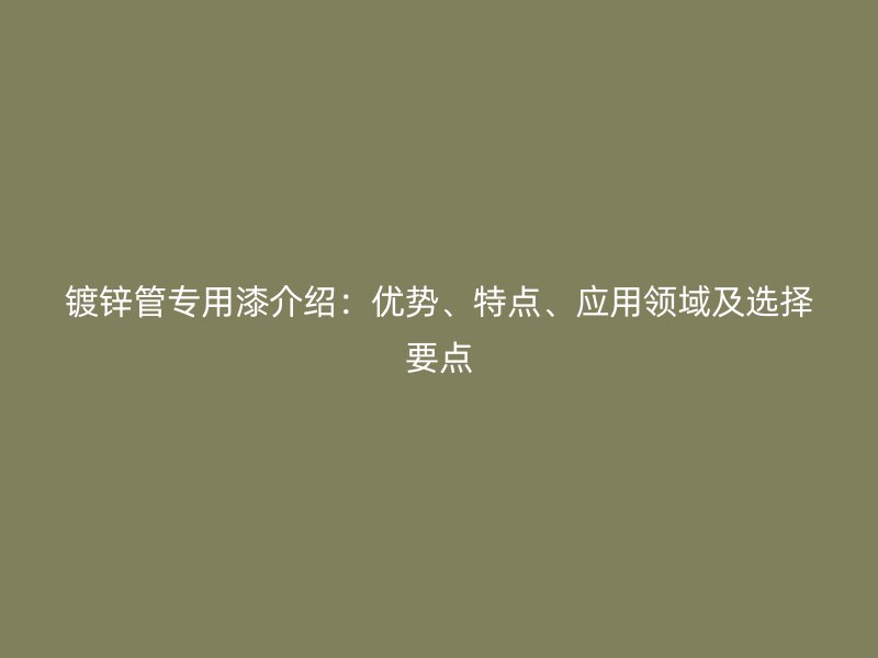 镀锌管专用漆介绍：优势、特点、应用领域及选择要点