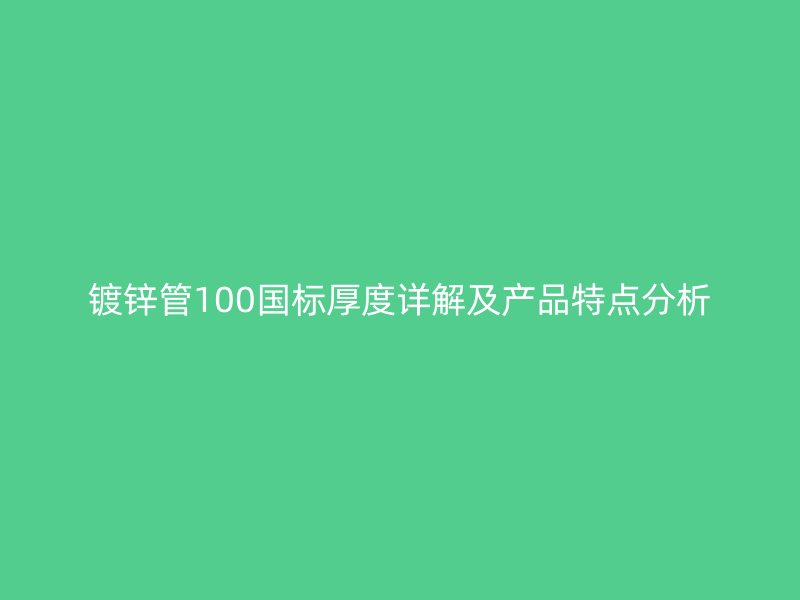 镀锌管100国标厚度详解及产品特点分析