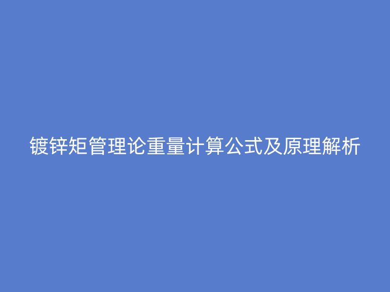 镀锌矩管理论重量计算公式及原理解析