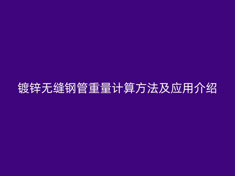镀锌无缝钢管重量计算方法及应用介绍