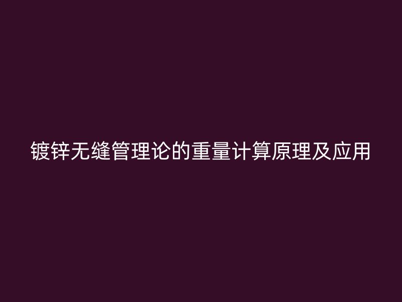 镀锌无缝管理论的重量计算原理及应用