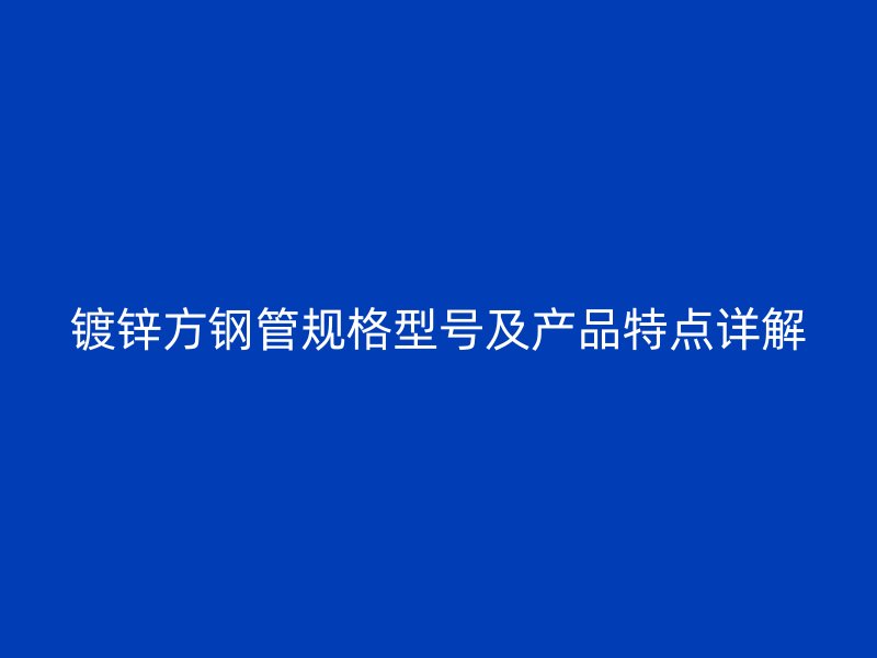 镀锌方钢管规格型号及产品特点详解