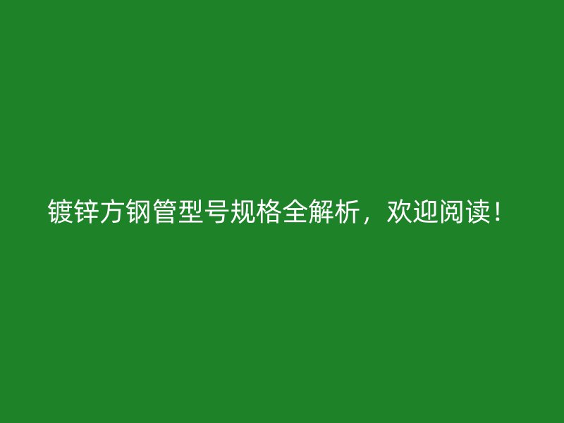 镀锌方钢管型号规格全解析，欢迎阅读！