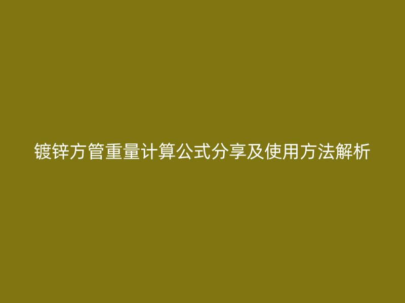 镀锌方管重量计算公式分享及使用方法解析