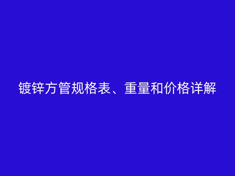 镀锌方管规格表、重量和价格详解