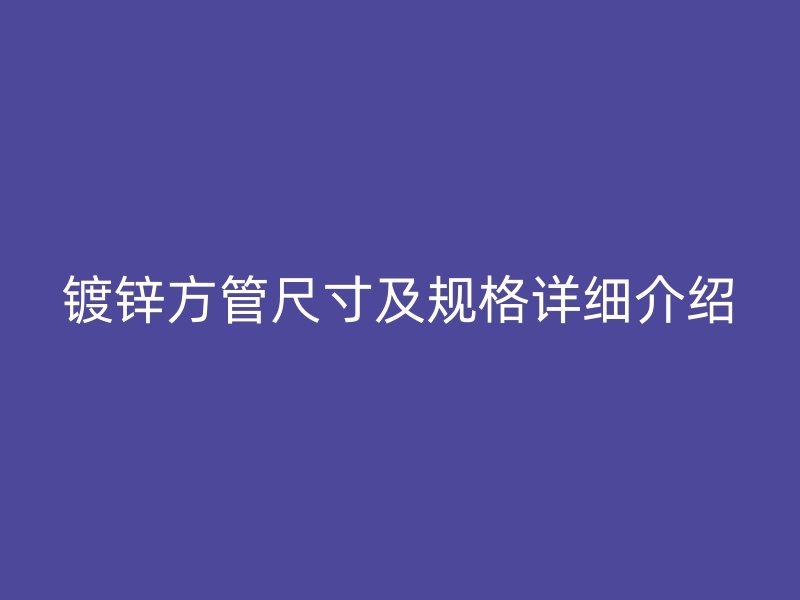 镀锌方管尺寸及规格详细介绍