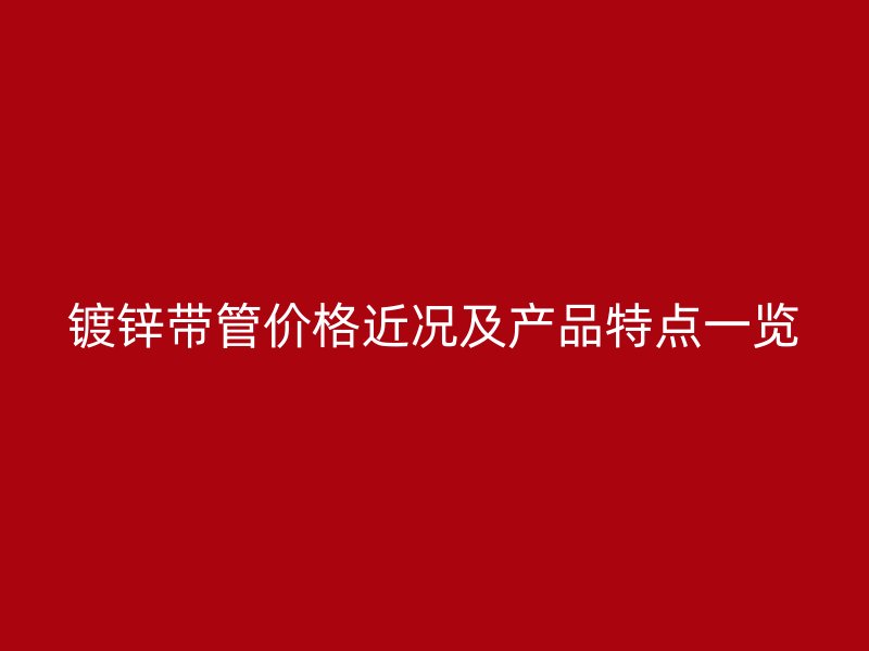 镀锌带管价格近况及产品特点一览