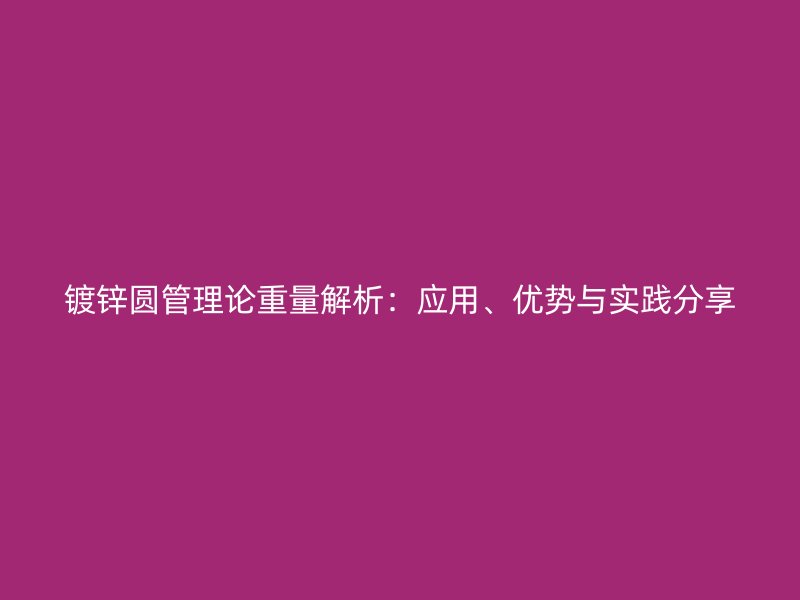 镀锌圆管理论重量解析：应用、优势与实践分享