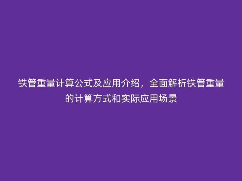 铁管重量计算公式及应用介绍，全面解析铁管重量的计算方式和实际应用场景